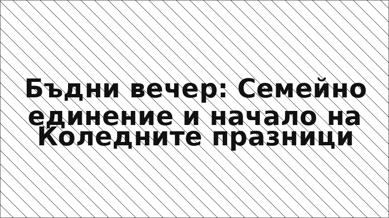 Бъдни вечер: Семейно единение и начало на Коледните празници