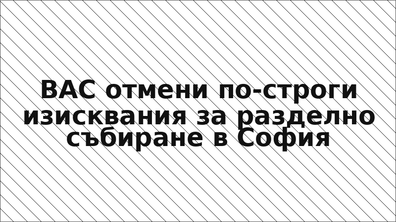ВАС отмени по-строги изисквания за разделно събиране в София