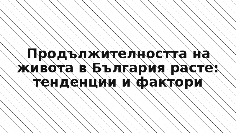 Продължителността на живота в България расте: тенденции и фактори