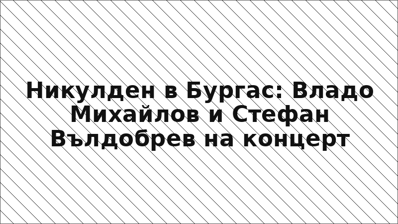 Никулден в Бургас: Владо Михайлов и Стефан Вълдобрев на концерт