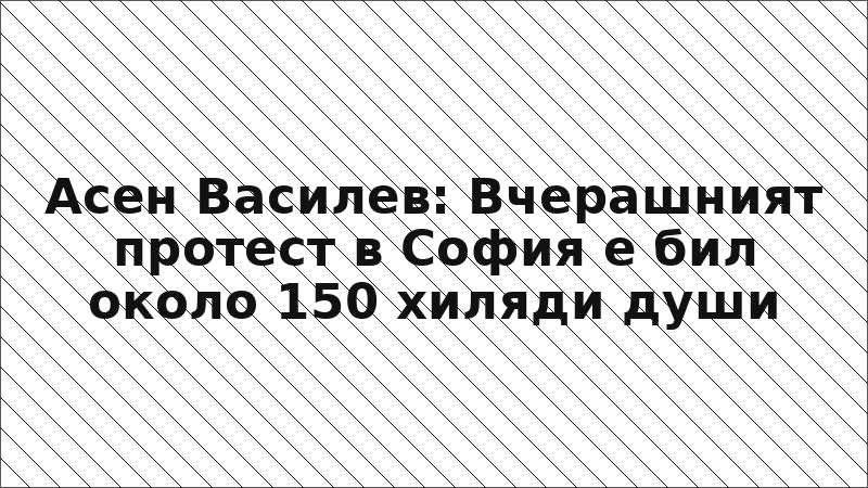 Асен Василев: Вчерашният протест в София е бил около 150 хиляди души