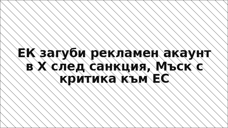 ЕК загуби рекламен акаунт в X след санкция, Мъск с критика към ЕС