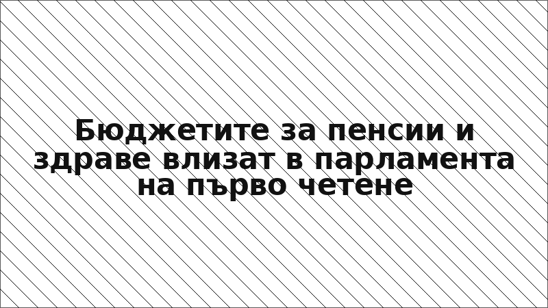 Бюджетите за пенсии и здраве влизат в парламента на първо четене
