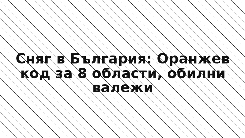Сняг в България: Оранжев код за 8 области, обилни валежи