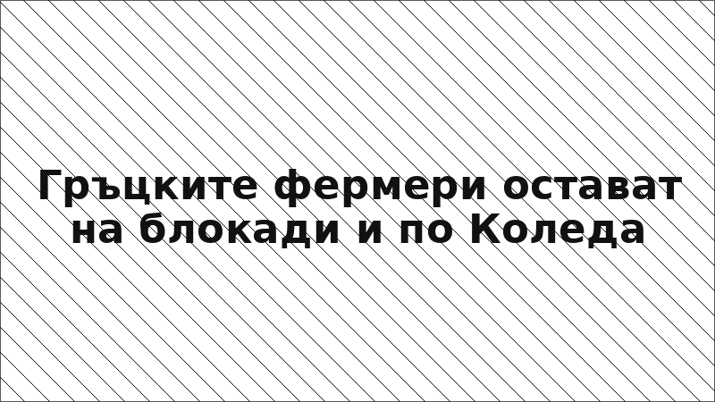 Гръцките фермери остават на блокади и по Коледа