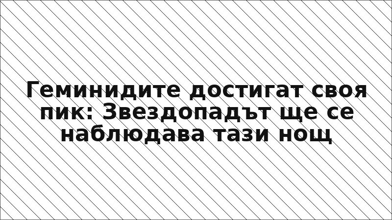 Геминидите достигат своя пик: Звездопадът ще се наблюдава тази нощ