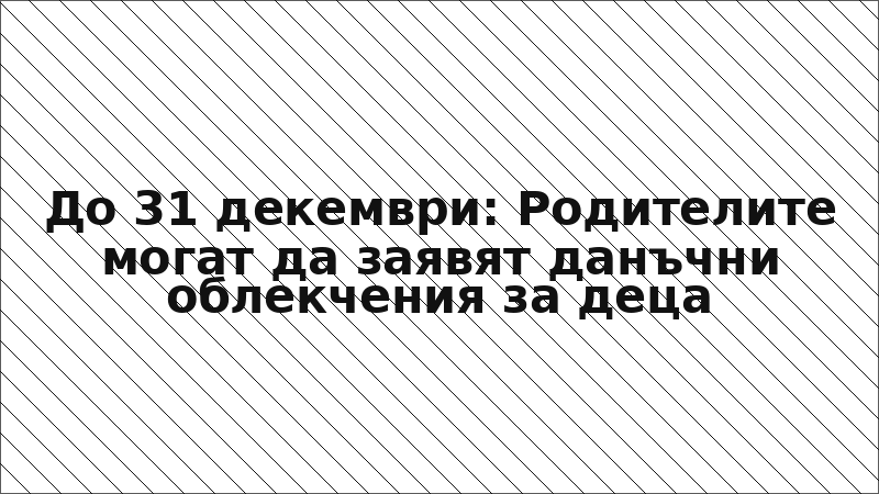 До 31 декември: Родителите могат да заявят данъчни облекчения за деца