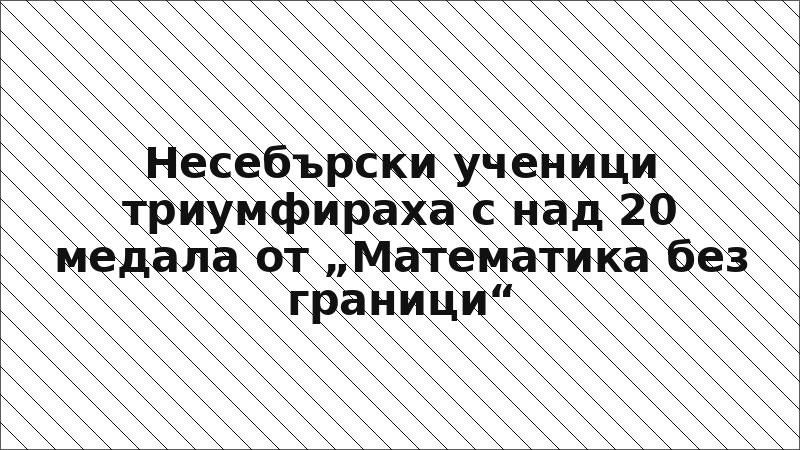 Несебърски ученици триумфираха с над 20 медала от „Математика без граници“