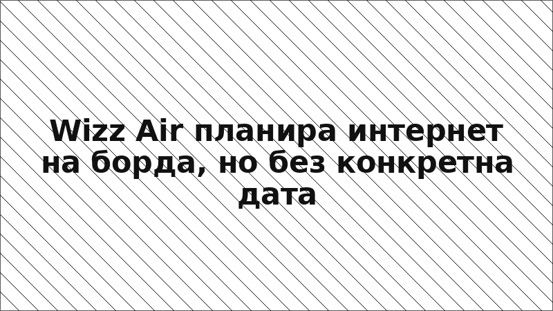 Wizz Air планира интернет на борда, но без конкретна дата