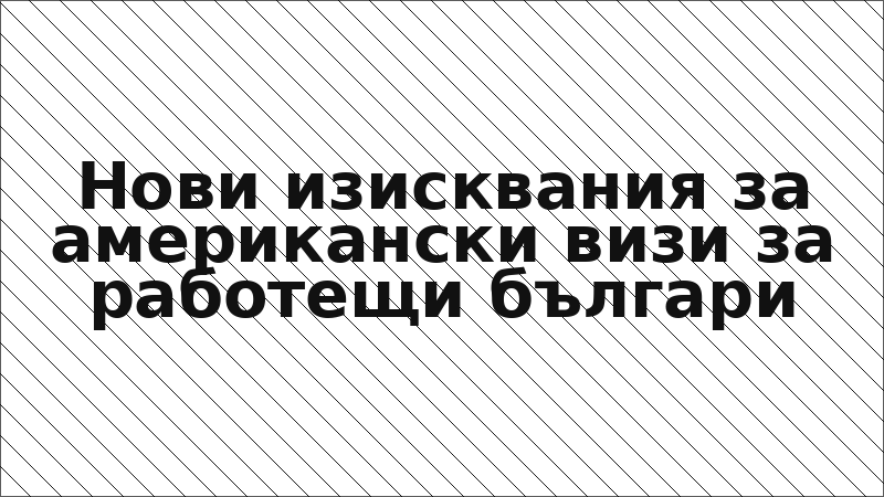Нови изисквания за американски визи за работещи българи