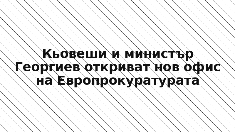 Кьовеши и министър Георгиев откриват нов офис на Европрокуратурата