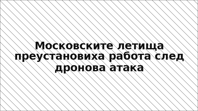 Московските летища преустановиха работа след дронова атака