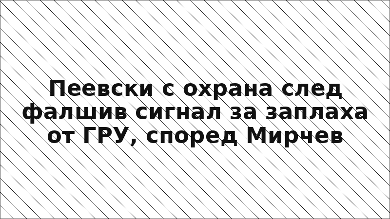 Пеевски с охрана след фалшив сигнал за заплаха от ГРУ, според Мирчев