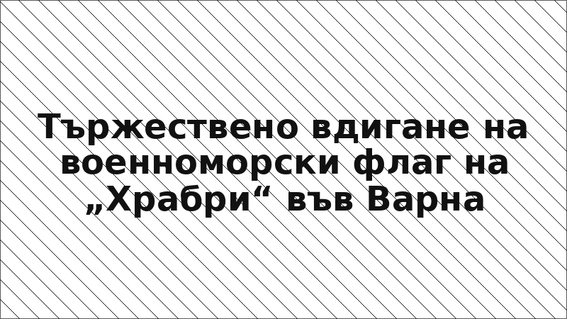 Тържествено вдигане на военноморски флаг на „Храбри“ във Варна