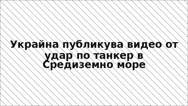 Украйна публикува видео от удар по танкер в Средиземно море