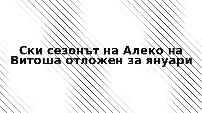 Ски сезонът на Алеко на Витоша отложен за януари