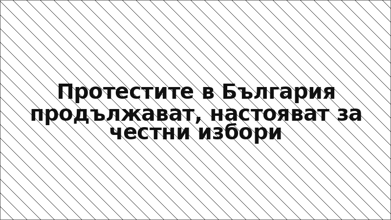 Протестите в България продължават, настояват за честни избори