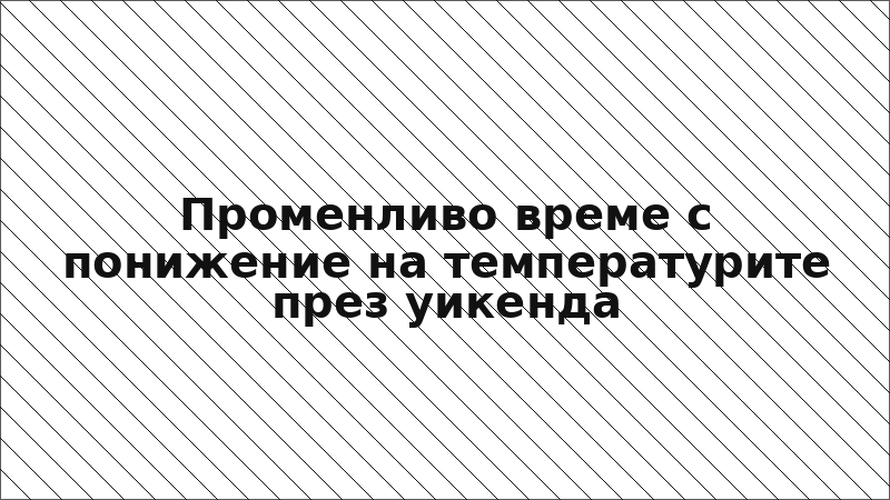 Променливо време с понижение на температурите през уикенда
