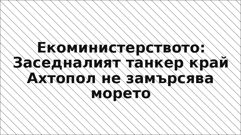 Екоминистерството: Заседналият танкер край Ахтопол не замърсява морето
