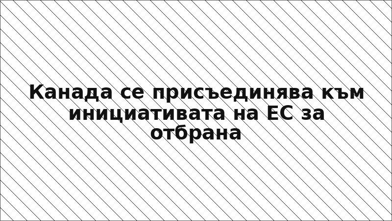 Канада се присъединява към инициативата на ЕС за отбрана