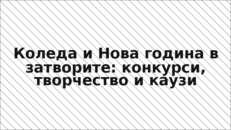 Коледа и Нова година в затворите: конкурси, творчество и каузи