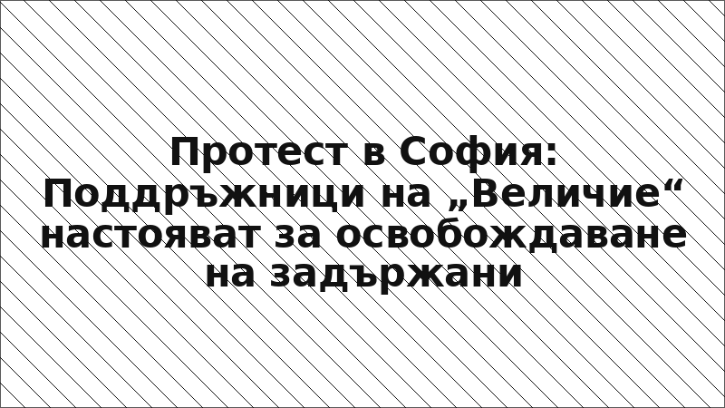 Протест в София: Поддръжници на „Величие“ настояват за освобождаване на задържани