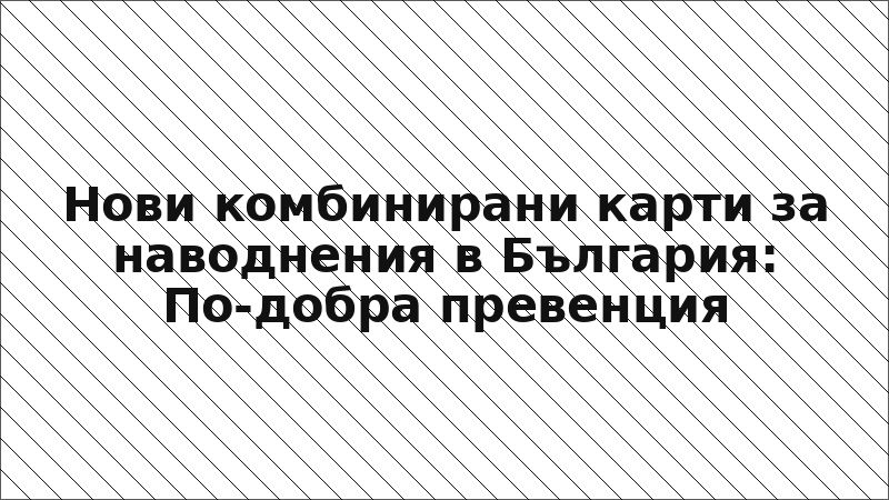Нови комбинирани карти за наводнения в България: По-добра превенция