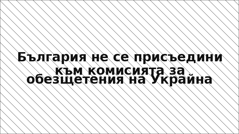 България не се присъедини към комисията за обезщетения на Украйна