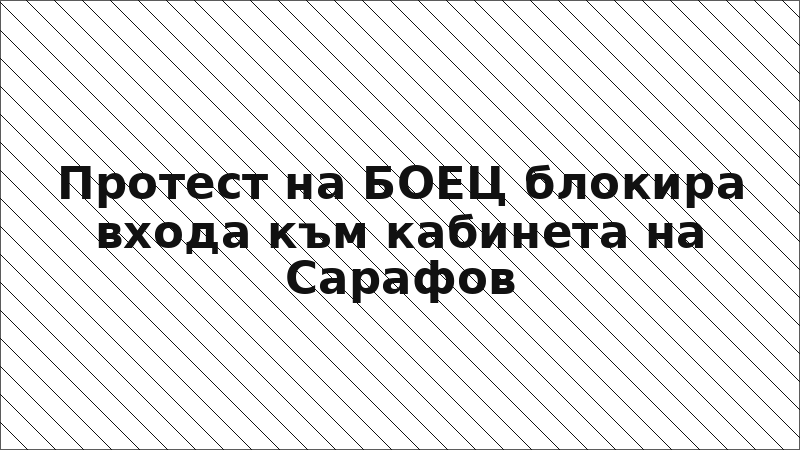 Протест на БОЕЦ блокира входа към кабинета на Сарафов