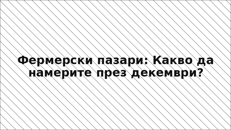Фермерски пазари: Какво да намерите през декември?