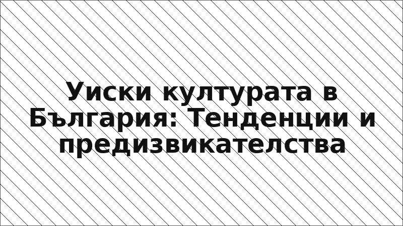 Уиски културата в България: Тенденции и предизвикателства