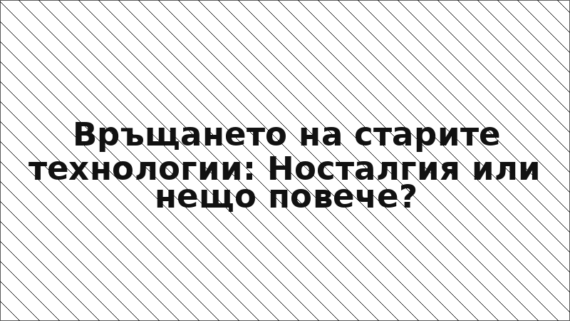 Връщането на старите технологии: Носталгия или нещо повече?