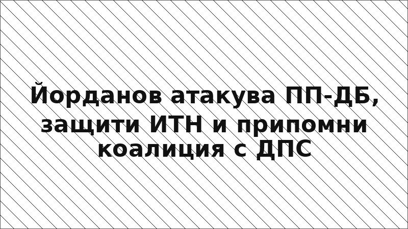 Йорданов атакува ПП-ДБ, защити ИТН и припомни коалиция с ДПС