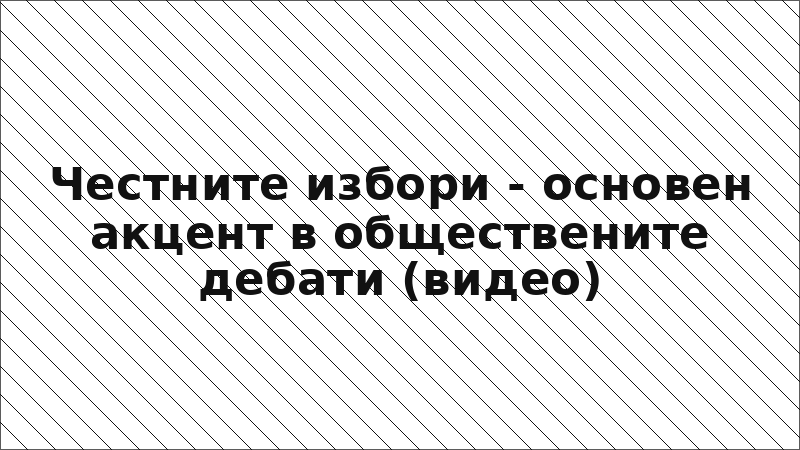 Честните избори - основен акцент в обществените дебати (видео)