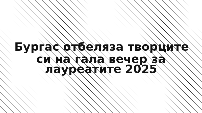 Бургас отбеляза творците си на гала вечер за лауреатите 2025