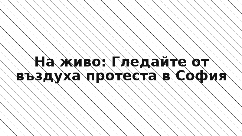 На живо: Гледайте от въздуха протеста в София