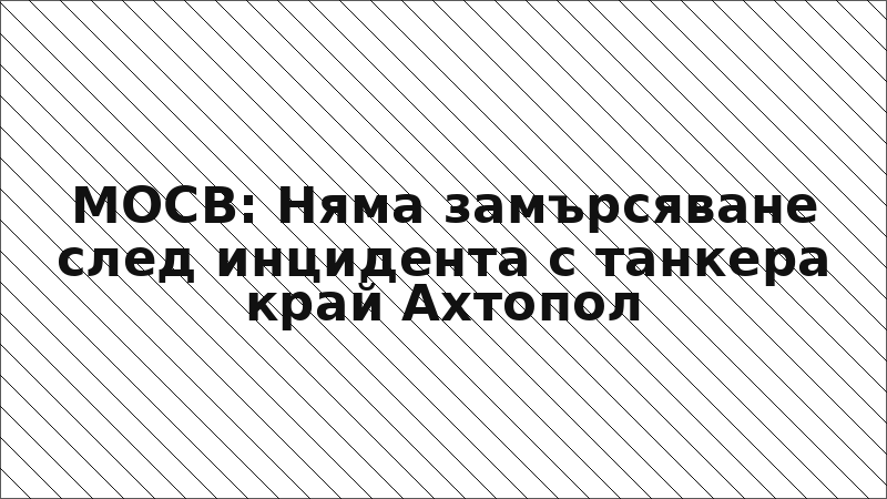МОСВ: Няма замърсяване след инцидента с танкера край Ахтопол