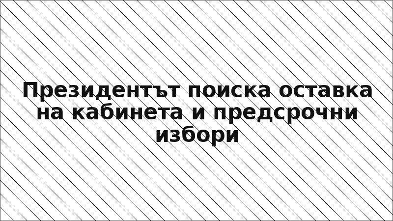 Президентът поиска оставка на кабинета и предсрочни избори