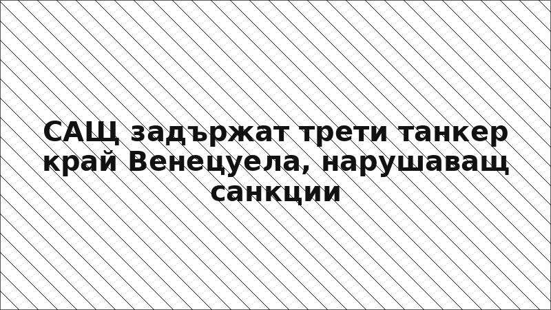 САЩ задържат трети танкер край Венецуела, нарушаващ санкции