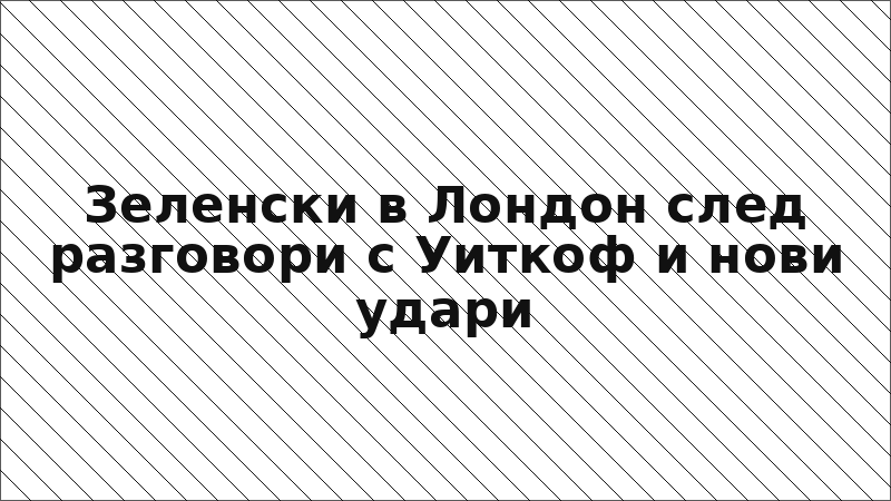 Зеленски в Лондон след разговори с Уиткоф и нови удари