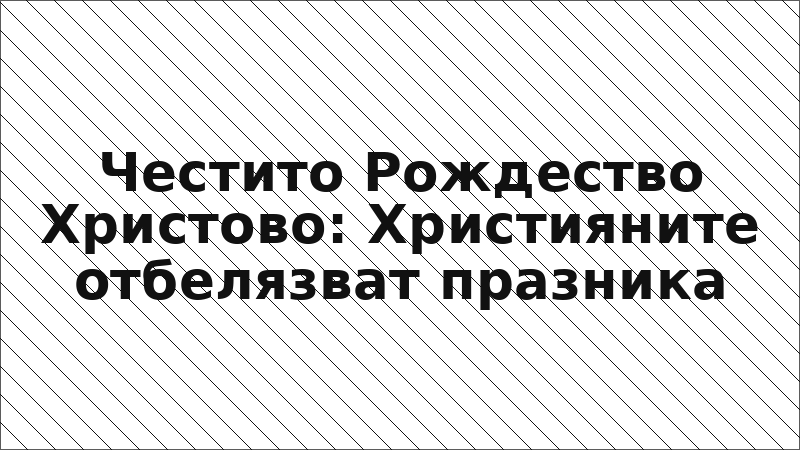 Честито Рождество Христово: Християните отбелязват празника