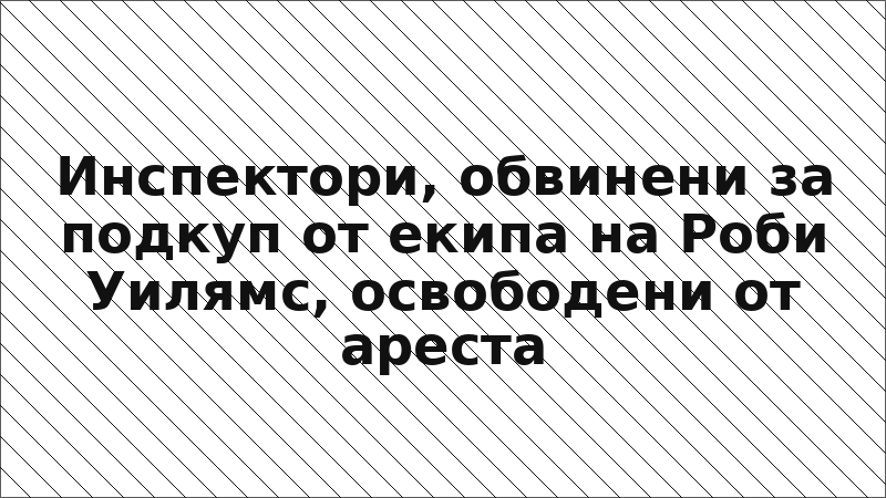 Инспектори, обвинени за подкуп от екипа на Роби Уилямс, освободени от ареста
