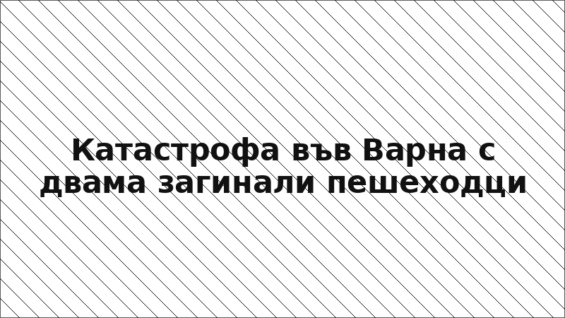 Катастрофа във Варна с двама загинали пешеходци