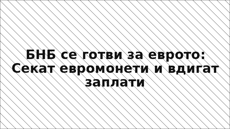 БНБ се готви за еврото: Секат евромонети и вдигат заплати