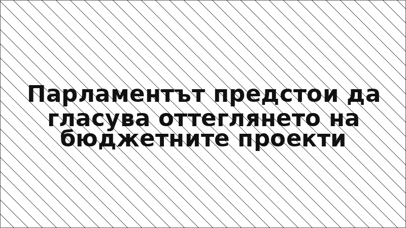 Парламентът предстои да гласува оттеглянето на бюджетните проекти