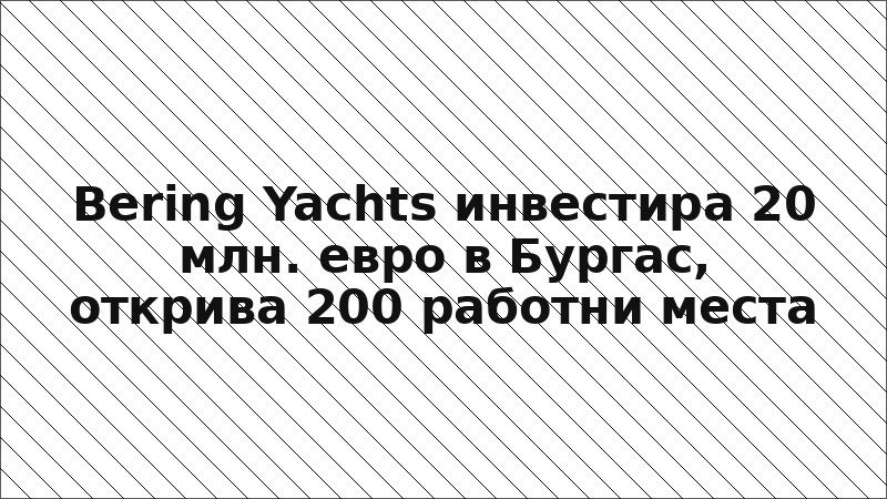 Bering Yachts инвестира 20 млн. евро в Бургас, открива 200 работни места