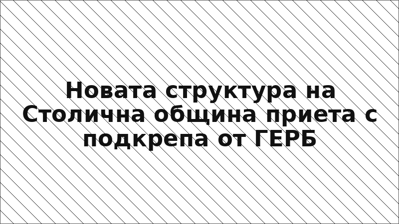 Новата структура на Столична община приета с подкрепа от ГЕРБ