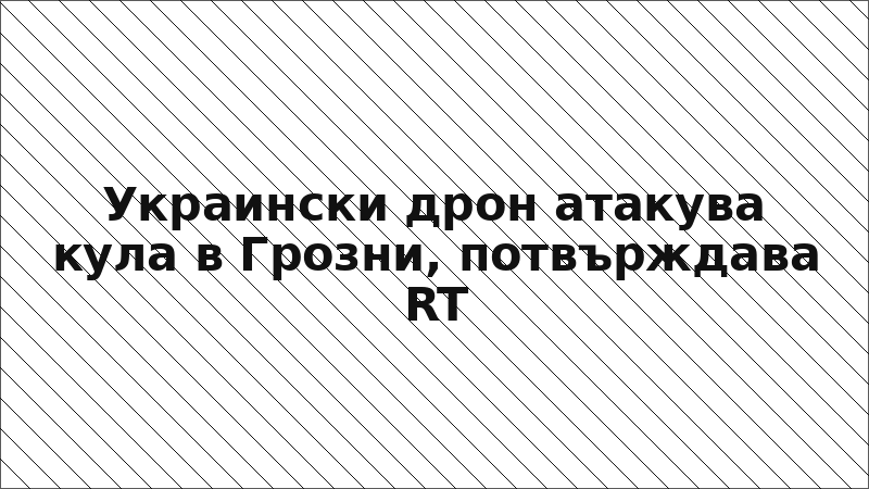 Украински дрон атакува кула в Грозни, потвърждава RT