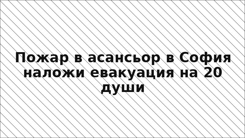 Пожар в асансьор в София наложи евакуация на 20 души