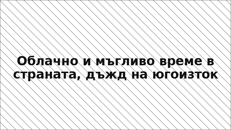 Облачно и мъгливо време в страната, дъжд на югоизток